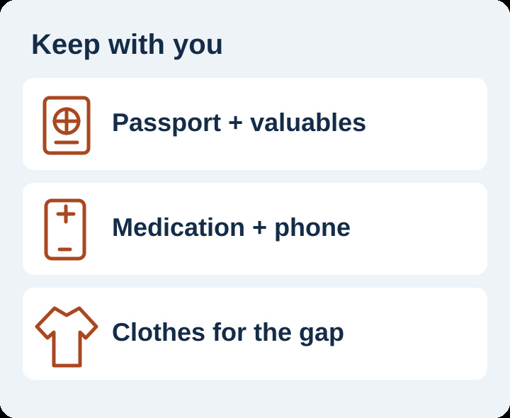 Packing reminder: keep passport and valuables, needed medication and phone, and clothes for the gap in your smaller bag.